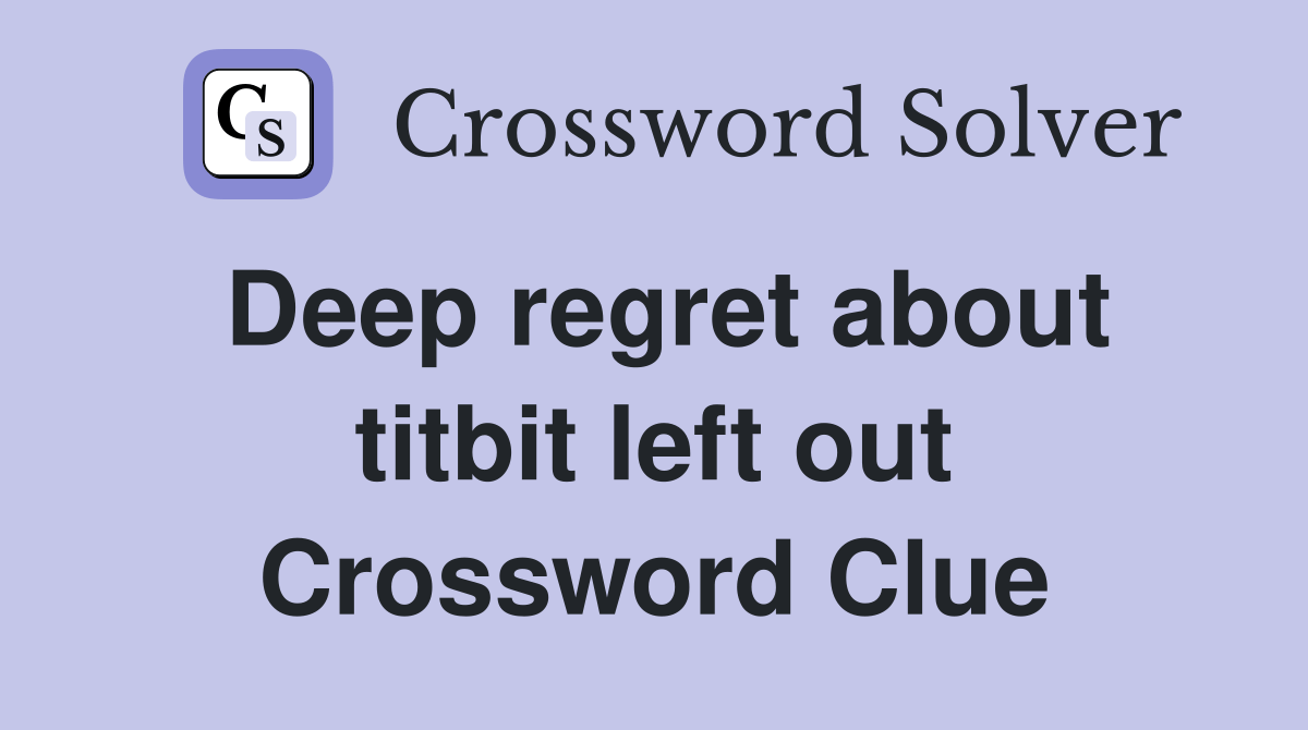 Deep regret about titbit left out Crossword Clue Answers Crossword